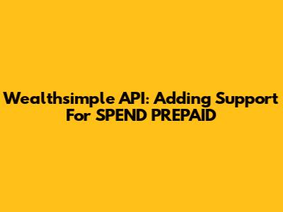 Wealthsimple API: Adding Support For SPEND PREPAID