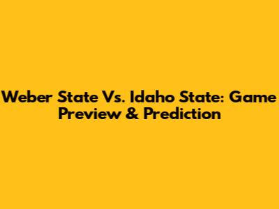 Weber State Vs. Idaho State: Game Preview & Prediction