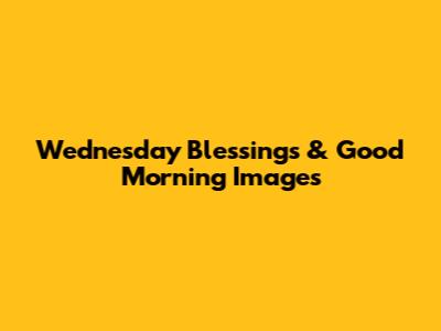 Wednesday Blessings & Good Morning Images