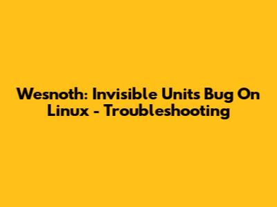 Wesnoth: Invisible Units Bug On Linux - Troubleshooting