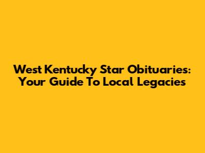 West Kentucky Star Obituaries: Your Guide To Local Legacies