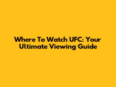 Where To Watch UFC: Your Ultimate Viewing Guide