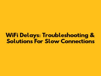 WiFi Delays: Troubleshooting & Solutions For Slow Connections