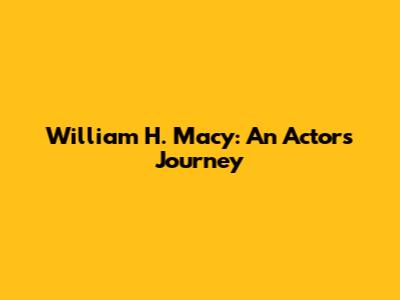 William H. Macy: An Actor's Journey