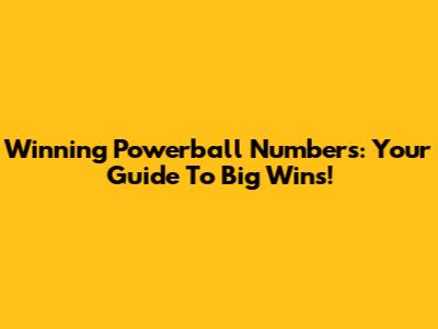 Winning Powerball Numbers: Your Guide To Big Wins!