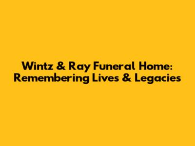 Wintz & Ray Funeral Home: Remembering Lives & Legacies