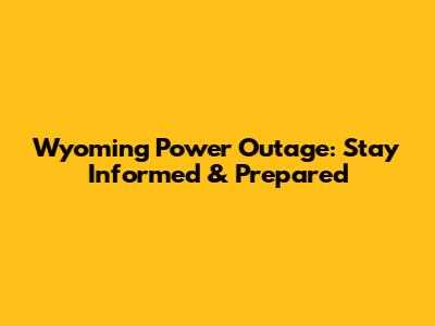 Wyoming Power Outage: Stay Informed & Prepared