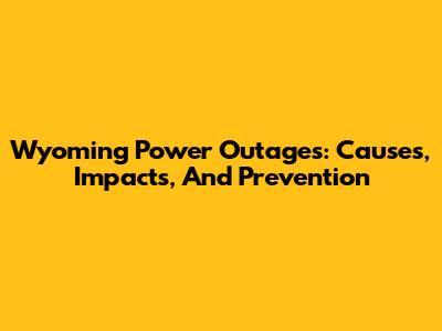 Wyoming Power Outages: Causes, Impacts, And Prevention