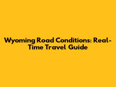 Wyoming Road Conditions: Real-Time Travel Guide