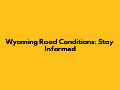 Wyoming Road Conditions: Stay Informed