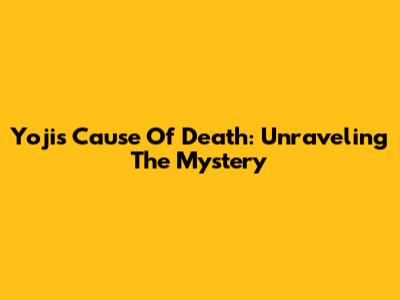 Yoji's Cause Of Death: Unraveling The Mystery