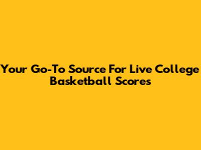 Your Go-To Source For Live College Basketball Scores