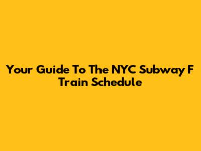 Your Guide To The NYC Subway F Train Schedule