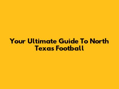 Your Ultimate Guide To North Texas Football