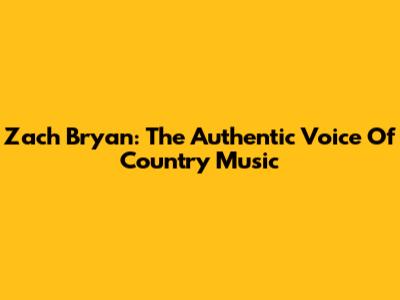 Zach Bryan: The Authentic Voice Of Country Music