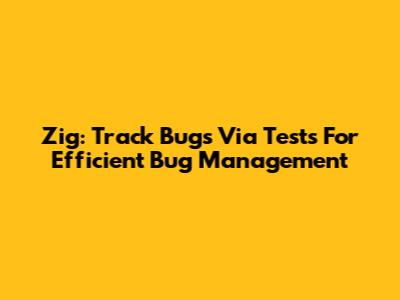 Zig: Track Bugs Via Tests For Efficient Bug Management