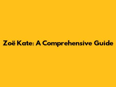 Zoë Kate: A Comprehensive Guide